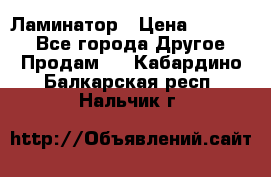 Ламинатор › Цена ­ 31 000 - Все города Другое » Продам   . Кабардино-Балкарская респ.,Нальчик г.